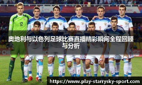 奥地利与以色列足球比赛直播精彩瞬间全程回顾与分析