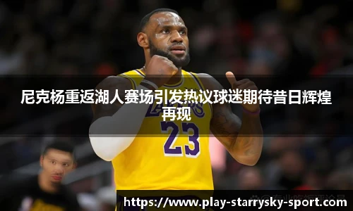 尼克杨重返湖人赛场引发热议球迷期待昔日辉煌再现