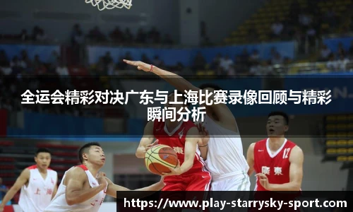 全运会精彩对决广东与上海比赛录像回顾与精彩瞬间分析
