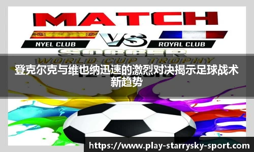 登克尔克与维也纳迅速的激烈对决揭示足球战术新趋势