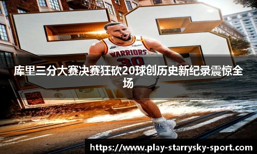 库里三分大赛决赛狂砍20球创历史新纪录震惊全场