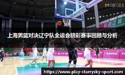 上海男篮对决辽宁队全运会精彩赛事回顾与分析