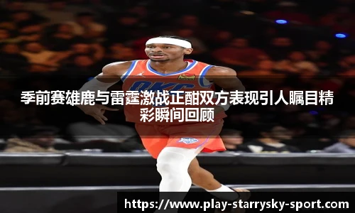 季前赛雄鹿与雷霆激战正酣双方表现引人瞩目精彩瞬间回顾