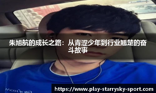 朱旭航的成长之路:从青涩少年到行业翘楚的奋斗故事