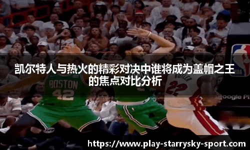 凯尔特人与热火的精彩对决中谁将成为盖帽之王的焦点对比分析