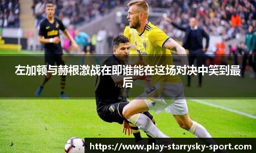 左加顿与赫根激战在即谁能在这场对决中笑到最后