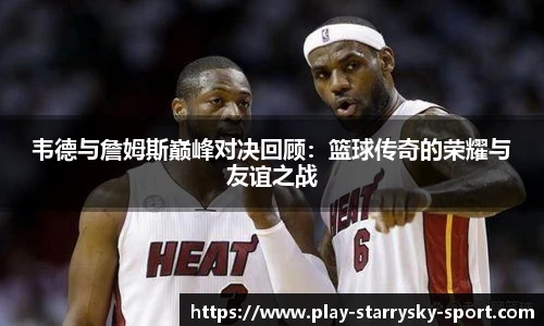 韦德与詹姆斯巅峰对决回顾:篮球传奇的荣耀与友谊之战