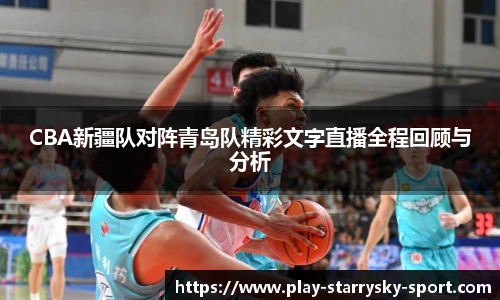 CBA新疆队对阵青岛队精彩文字直播全程回顾与分析