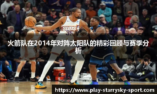 火箭队在2014年对阵太阳队的精彩回顾与赛季分析